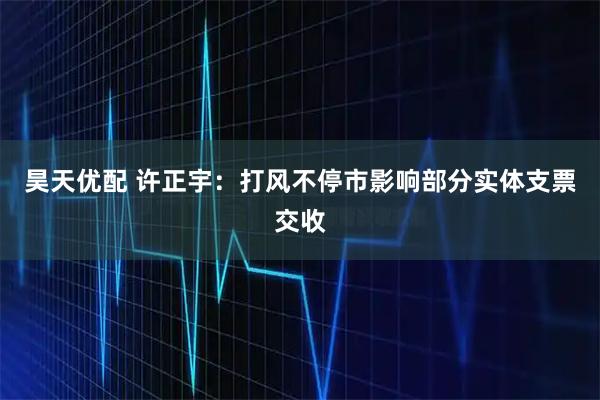 昊天优配 许正宇：打风不停市影响部分实体支票交收