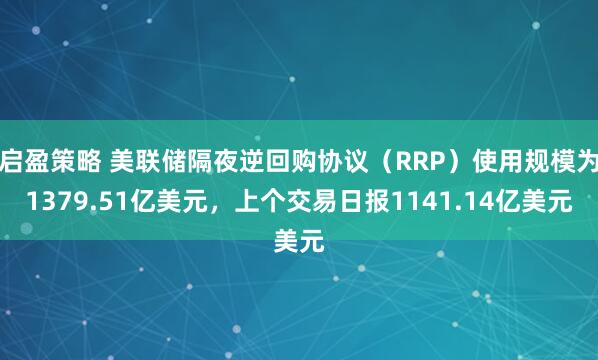 启盈策略 美联储隔夜逆回购协议（RRP）使用规模为1379.51亿美元，上个交易日报1141.14亿美元