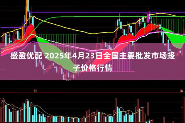 盛盈优配 2025年4月23日全国主要批发市场蛏子价格行情