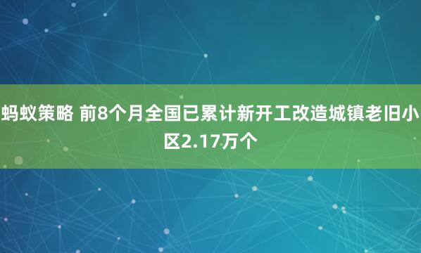 蚂蚁策略 前8个月全国已累计新开工改造城镇老旧小区2.17万个