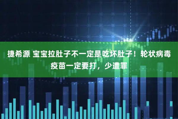 捷希源 宝宝拉肚子不一定是吃坏肚子！轮状病毒疫苗一定要打，少遭罪