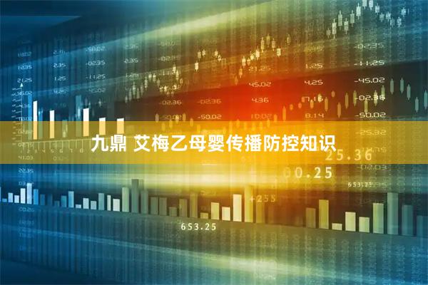 九鼎 艾梅乙母婴传播防控知识