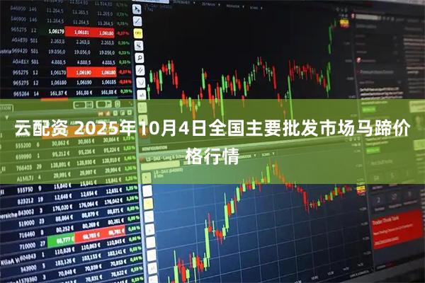 云配资 2025年10月4日全国主要批发市场马蹄价格行情