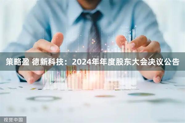 策略盈 德新科技：2024年年度股东大会决议公告