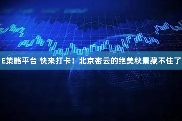 E策略平台 快来打卡!北京密云的绝美秋景藏不住了