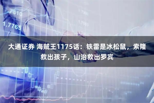 大通证券 海贼王1175话：铁雷是冰松鼠，索隆救出孩子，山治救出罗宾
