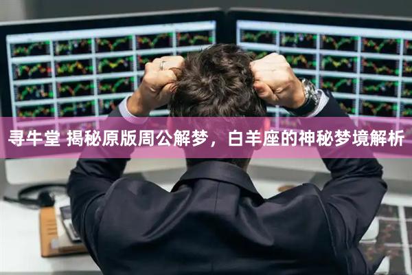 寻牛堂 揭秘原版周公解梦，白羊座的神秘梦境解析